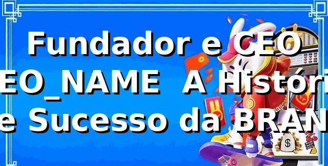 abcbet - Fundador e CEO {CEO_NAME} – A História de Sucesso da {BRAND}