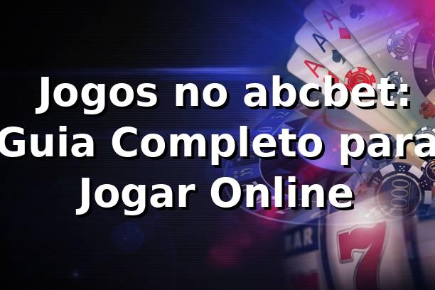 ⭐ Jogos no abcbet: Guia Completo para Jogar Online