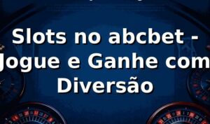 Slots no abcbet - Jogue e Ganhe com Diversão