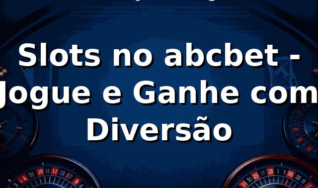 Slots no abcbet - Jogue e Ganhe com Diversão